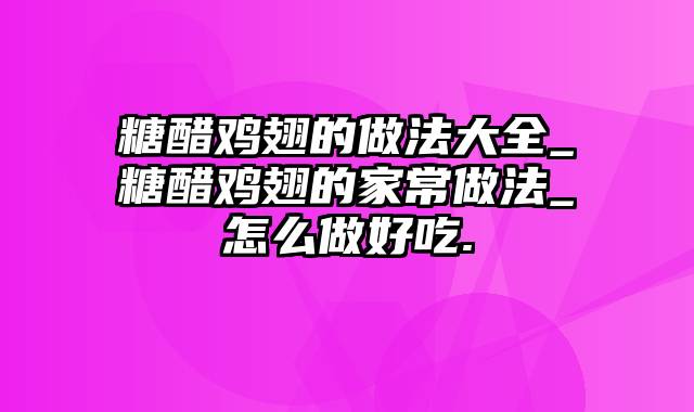 糖醋鸡翅的做法大全_糖醋鸡翅的家常做法_怎么做好吃.