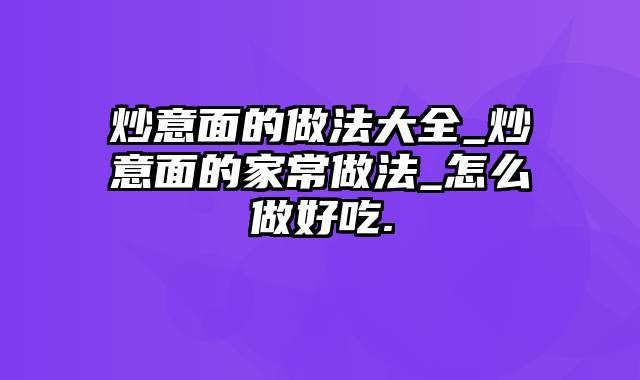 炒意面的做法大全_炒意面的家常做法_怎么做好吃.