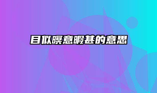 目似暝意暇甚的意思