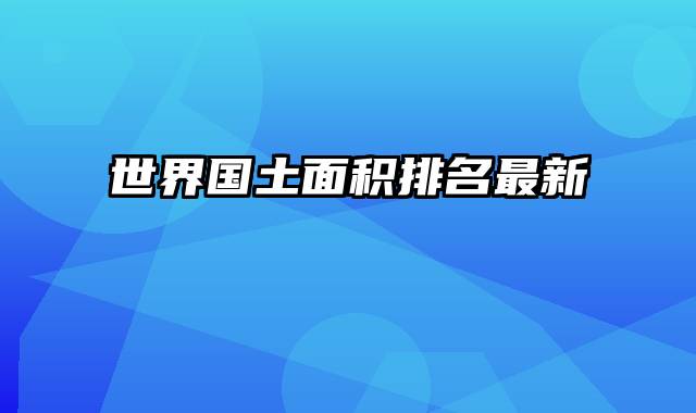 世界国土面积排名最新