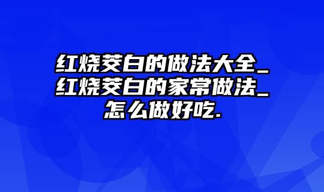 红烧茭白的做法大全_红烧茭白的家常做法_怎么做好吃.