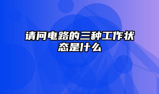 请问电路的三种工作状态是什么