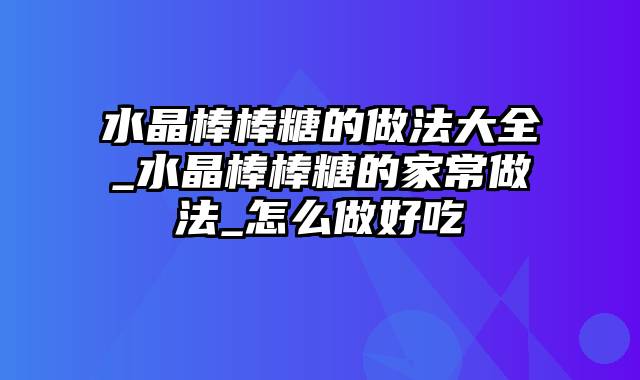 水晶棒棒糖的做法大全_水晶棒棒糖的家常做法_怎么做好吃