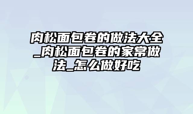 肉松面包卷的做法大全_肉松面包卷的家常做法_怎么做好吃