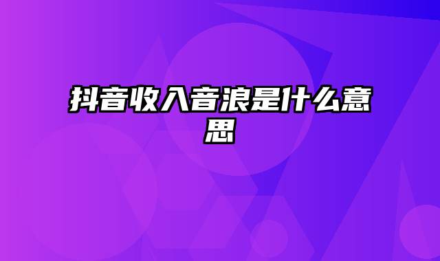 抖音收入音浪是什么意思