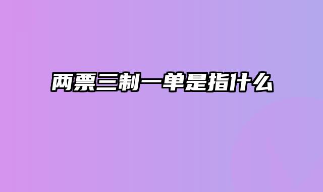 两票三制一单是指什么