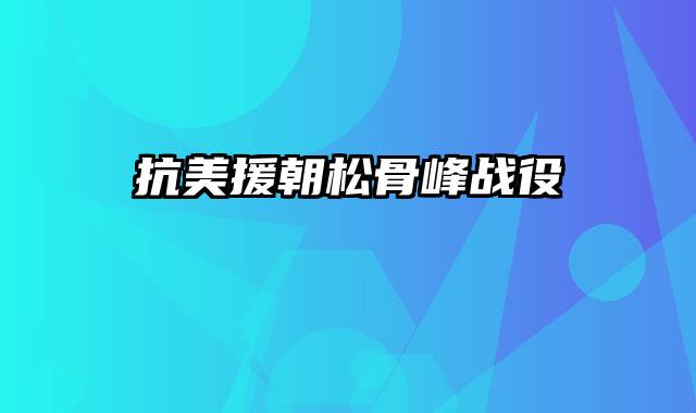 抗美援朝松骨峰战役