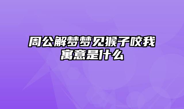 周公解梦梦见猴子咬我寓意是什么