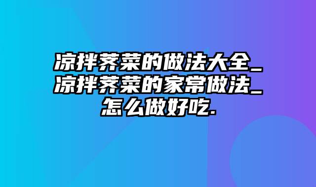 凉拌荠菜的做法大全_凉拌荠菜的家常做法_怎么做好吃.