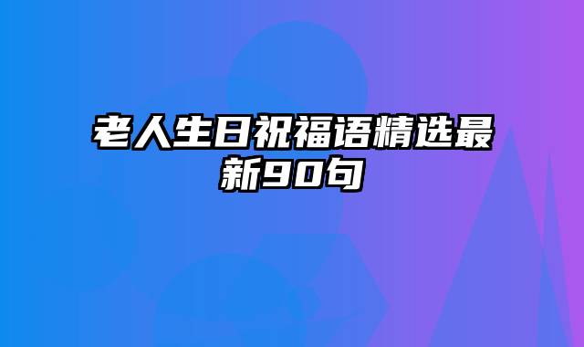 老人生日祝福语精选最新90句