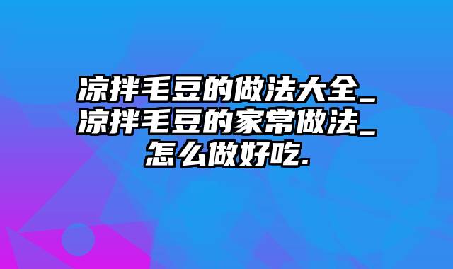 凉拌毛豆的做法大全_凉拌毛豆的家常做法_怎么做好吃.