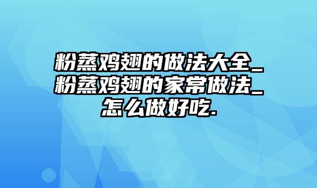 粉蒸鸡翅的做法大全_粉蒸鸡翅的家常做法_怎么做好吃.