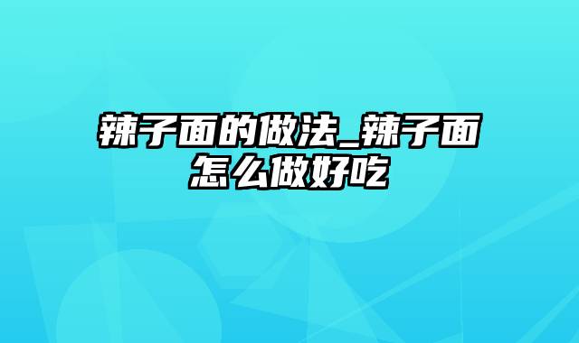 辣子面的做法_辣子面怎么做好吃