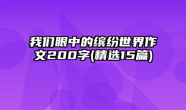 我们眼中的缤纷世界作文200字(精选15篇)