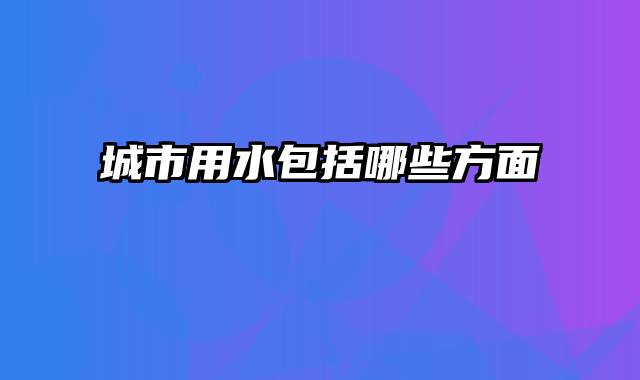 城市用水包括哪些方面