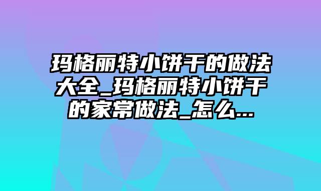 玛格丽特小饼干的做法大全_玛格丽特小饼干的家常做法_怎么...