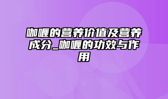 咖喱的营养价值及营养成分_咖喱的功效与作用