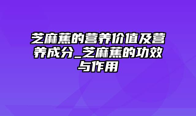 芝麻蕉的营养价值及营养成分_芝麻蕉的功效与作用