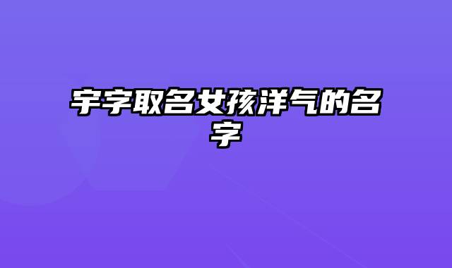 宇字取名女孩洋气的名字