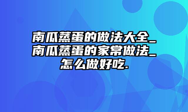 南瓜蒸蛋的做法大全_南瓜蒸蛋的家常做法_怎么做好吃.