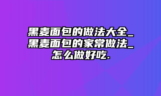 黑麦面包的做法大全_黑麦面包的家常做法_怎么做好吃.