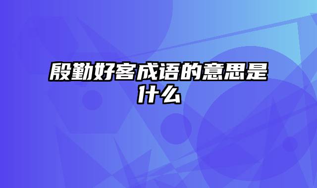 殷勤好客成语的意思是什么