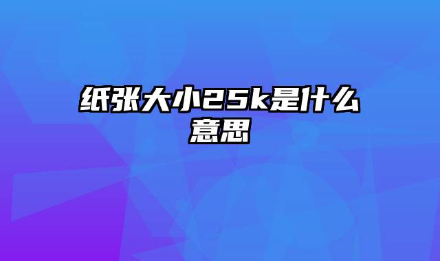 纸张大小25k是什么意思