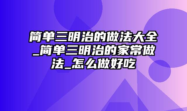 简单三明治的做法大全_简单三明治的家常做法_怎么做好吃