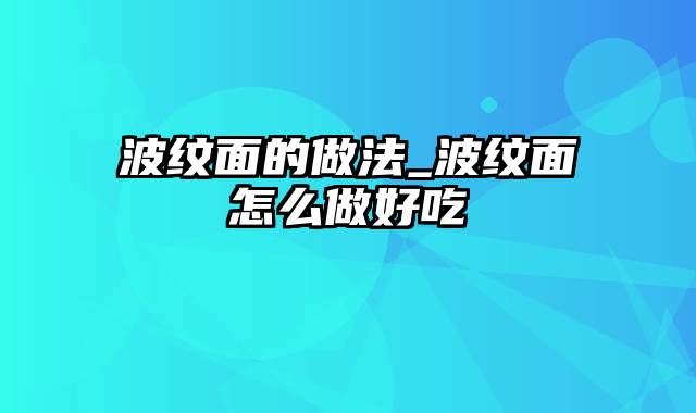 波纹面的做法_波纹面怎么做好吃