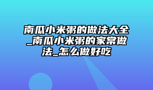 南瓜小米粥的做法大全_南瓜小米粥的家常做法_怎么做好吃