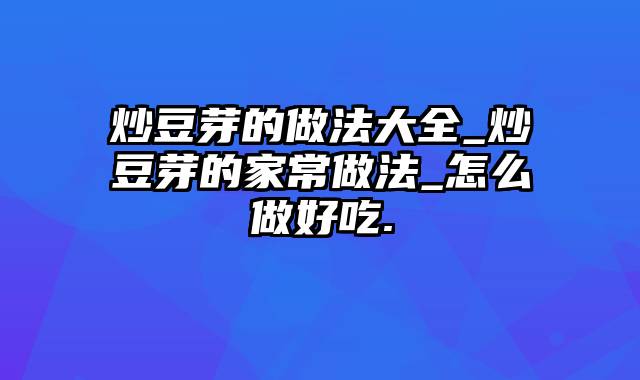 炒豆芽的做法大全_炒豆芽的家常做法_怎么做好吃.