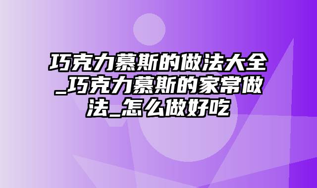 巧克力慕斯的做法大全_巧克力慕斯的家常做法_怎么做好吃