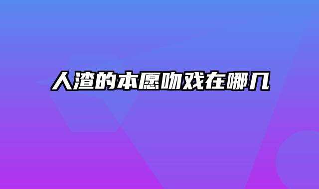 人渣的本愿吻戏在哪几