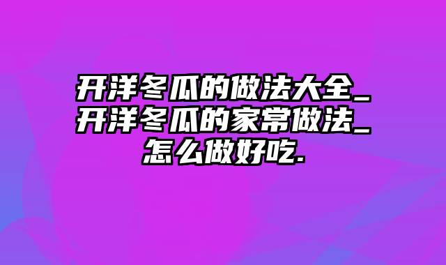 开洋冬瓜的做法大全_开洋冬瓜的家常做法_怎么做好吃.