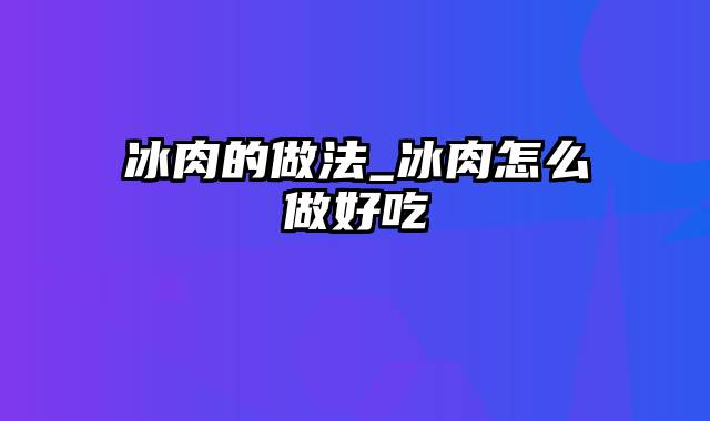 冰肉的做法_冰肉怎么做好吃