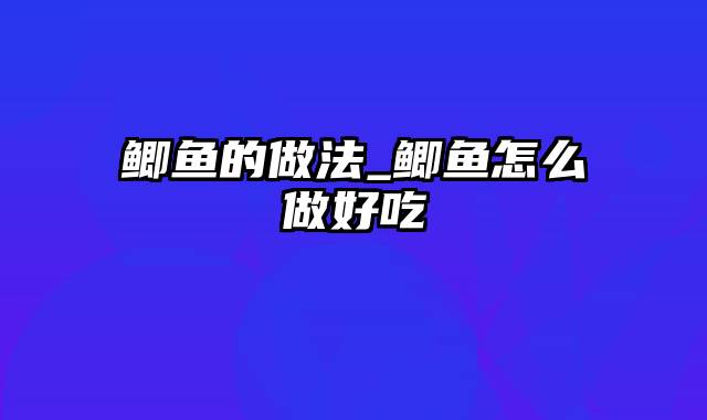 鲫鱼的做法_鲫鱼怎么做好吃