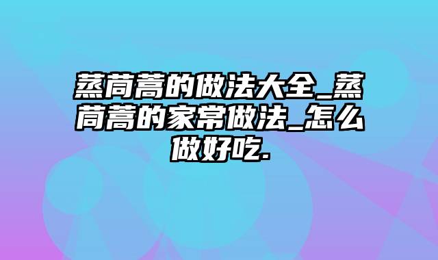 蒸茼蒿的做法大全_蒸茼蒿的家常做法_怎么做好吃.