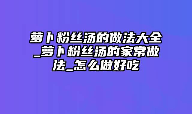 萝卜粉丝汤的做法大全_萝卜粉丝汤的家常做法_怎么做好吃