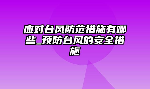 应对台风防范措施有哪些_预防台风的安全措施