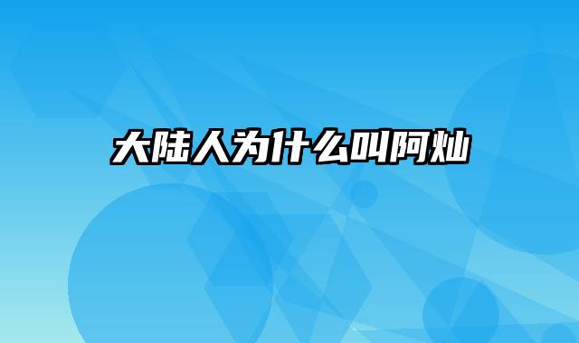 大陆人为什么叫阿灿