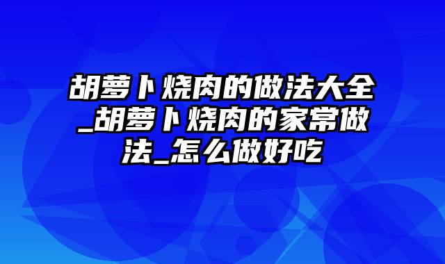 胡萝卜烧肉的做法大全_胡萝卜烧肉的家常做法_怎么做好吃