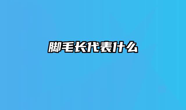 脚毛长代表什么