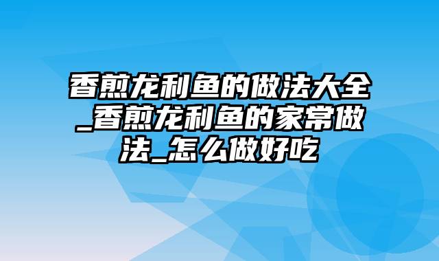 香煎龙利鱼的做法大全_香煎龙利鱼的家常做法_怎么做好吃