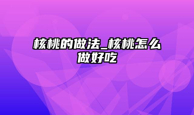 核桃的做法_核桃怎么做好吃