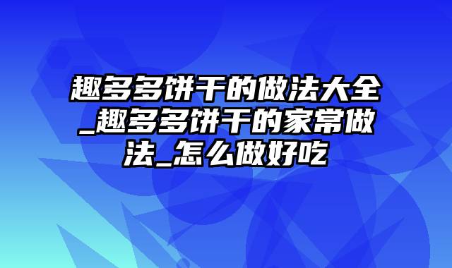 趣多多饼干的做法大全_趣多多饼干的家常做法_怎么做好吃