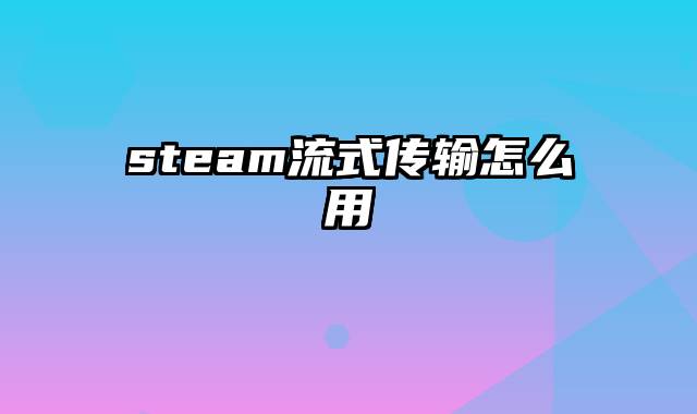 steam流式传输怎么用