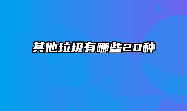 其他垃圾有哪些20种