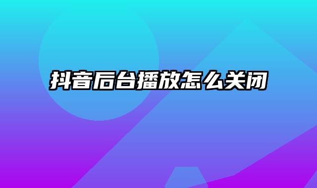 抖音后台播放怎么关闭