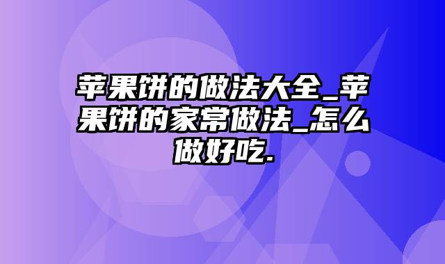 苹果饼的做法大全_苹果饼的家常做法_怎么做好吃.