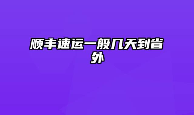 顺丰速运一般几天到省外